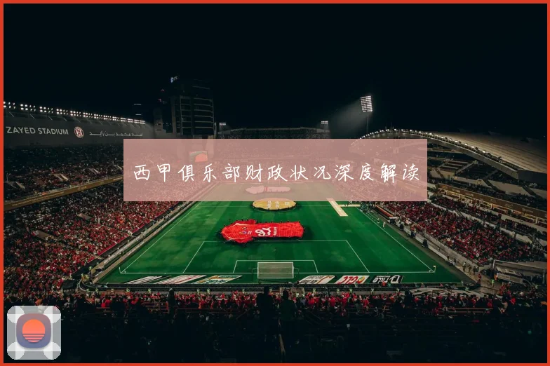 西甲俱乐部财政状况深度解读