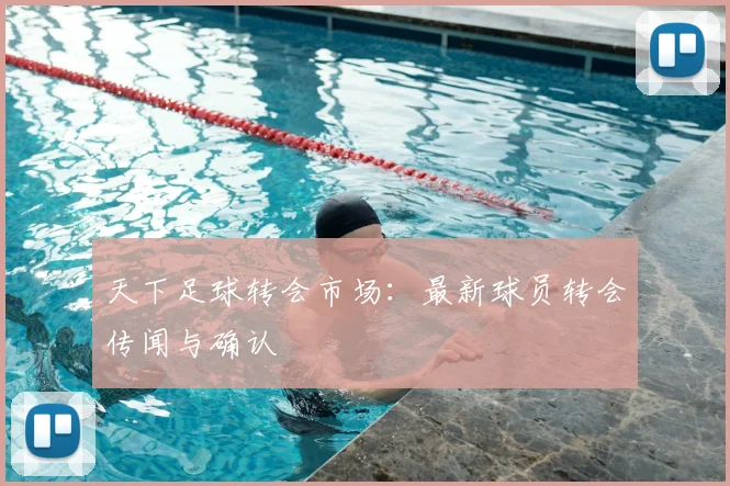 天下足球转会市场:最新球员转会传闻与确认