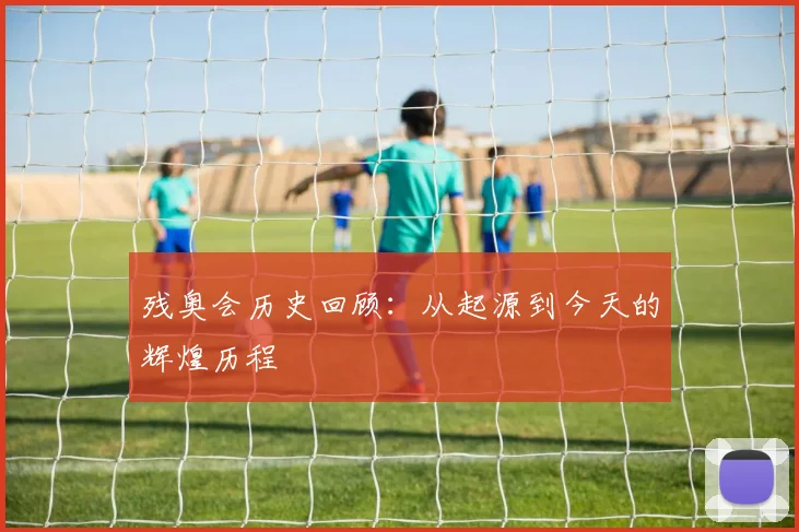 残奥会历史回顾：从起源到今天的辉煌历程