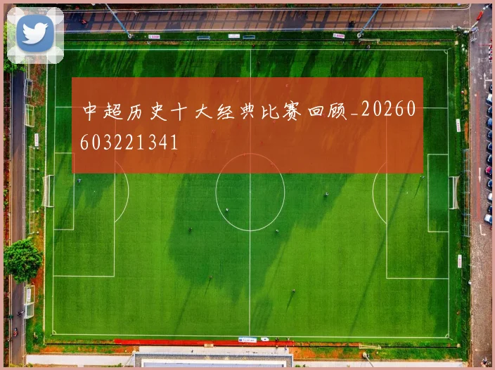 中超历史十大经典比赛回顾_20260603221341