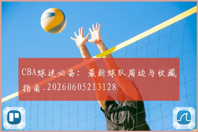 CBA球迷必备:最新球队周边与收藏指南_20260605213128