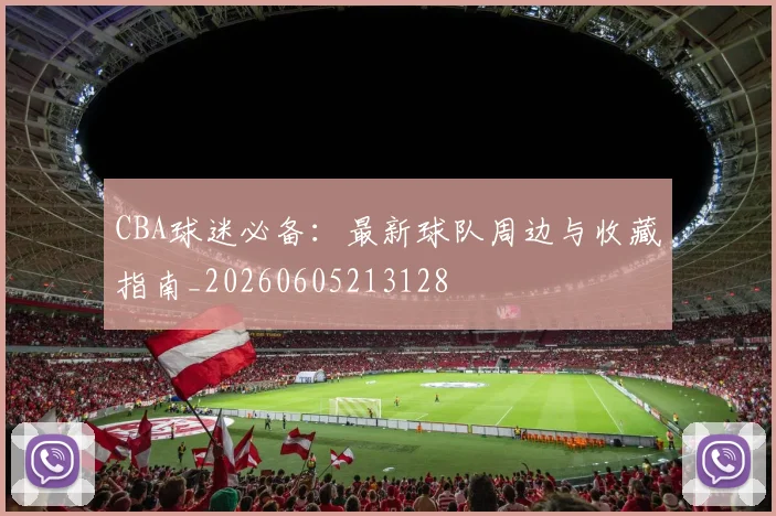 CBA球迷必备：最新球队周边与收藏指南_20260605213128