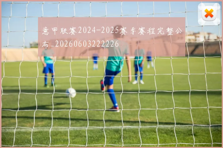 意甲联赛2024-2025赛季赛程完整公布_20260603222226