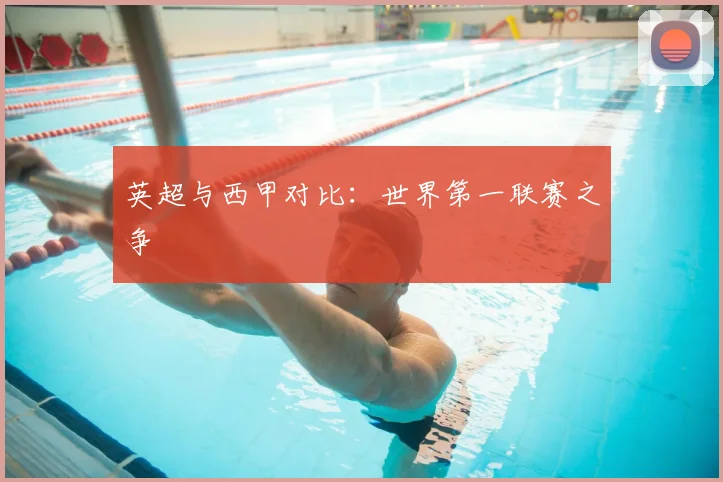 英超与西甲对比:世界第一联赛之争
