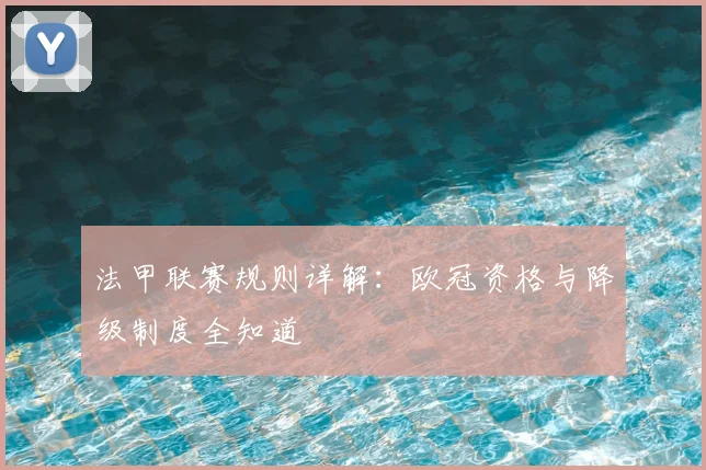 法甲联赛规则详解：欧冠资格与降级制度全知道