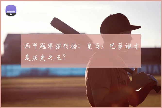 西甲冠军排行榜：皇马、巴萨谁才是历史之王？