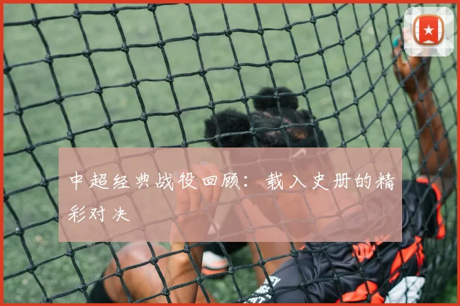 中超经典战役回顾:载入史册的精彩对决