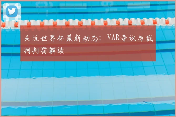 关注世界杯最新动态：VAR争议与裁判判罚解读