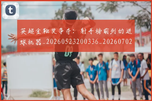 英超金靴奖争夺:射手榜前列的进球机器_20260523200336_20260702175048