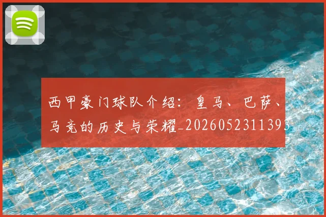 西甲豪门球队介绍:皇马、巴萨、马竞的历史与荣耀_20260523113931