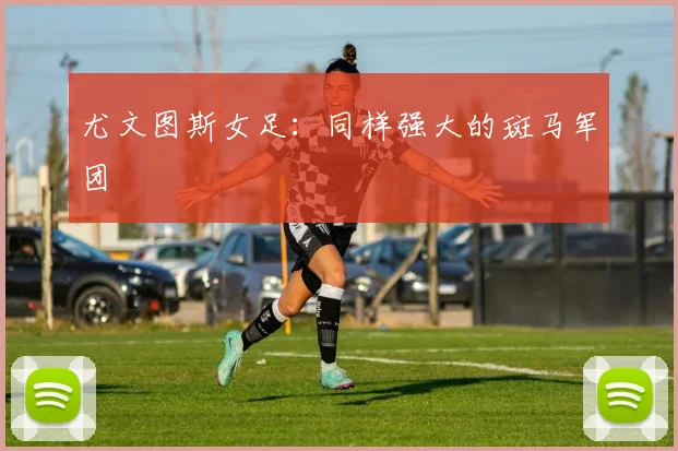 尤文图斯女足：同样强大的斑马军团