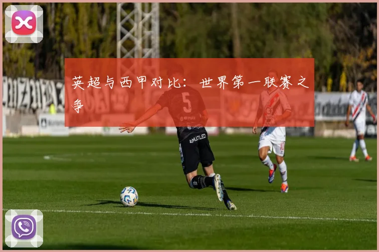 英超与西甲对比:世界第一联赛之争