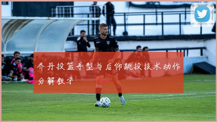 乔丹投篮手型与后仰跳投技术动作分解教学