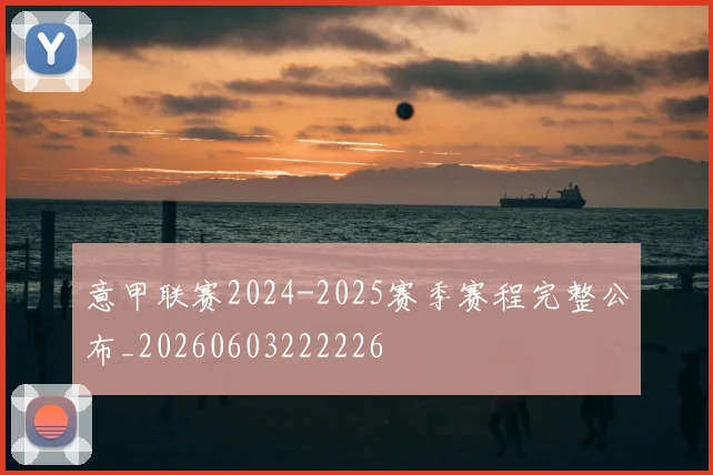 意甲联赛2024-2025赛季赛程完整公布_20260603222226