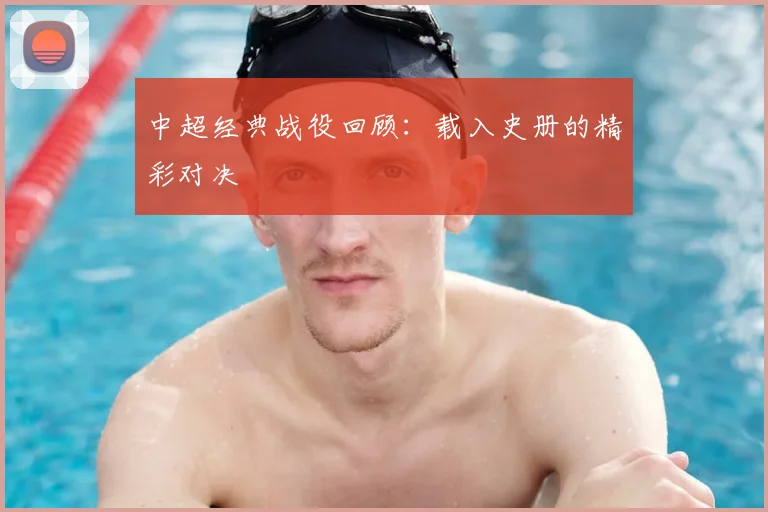 中超经典战役回顾:载入史册的精彩对决