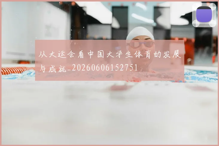 从大运会看中国大学生体育的发展与成就_20260606152751