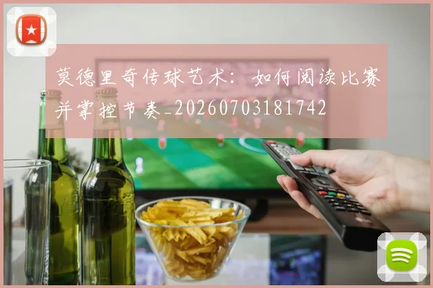 莫德里奇传球艺术:如何阅读比赛并掌控节奏_20260703181742