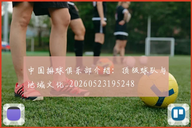 中国排球俱乐部介绍:顶级球队与地域文化_20260523195248