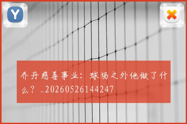 乔丹慈善事业：球场之外他做了什么？_20260526144247