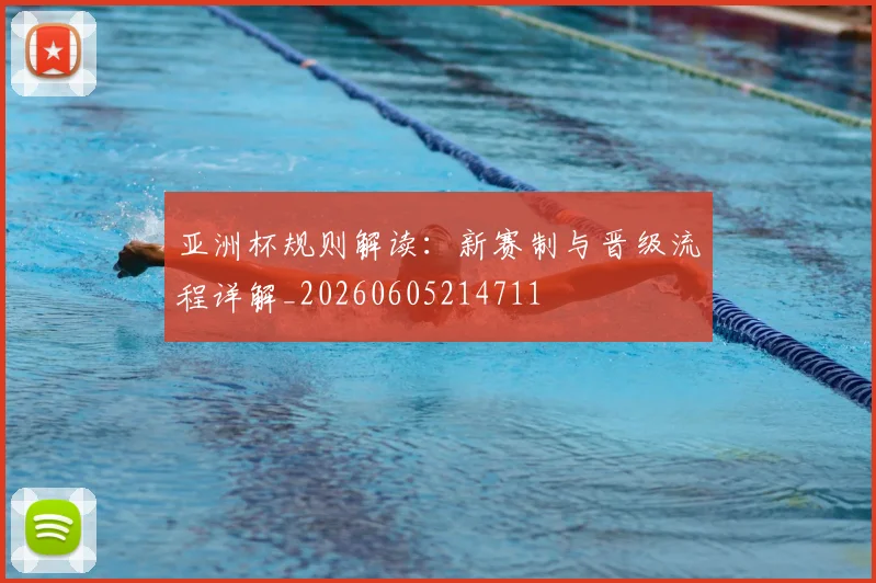 亚洲杯规则解读：新赛制与晋级流程详解_20260605214711