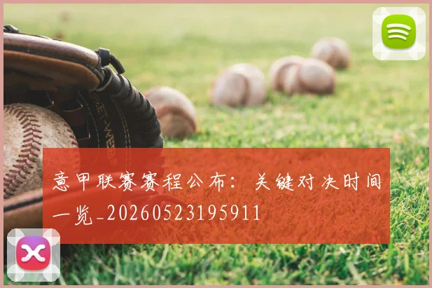 意甲联赛赛程公布:关键对决时间一览_20260523195911